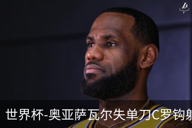 世界杯-奥亚萨瓦尔失单刀C罗钩射被扑 葡西半场暂0-0